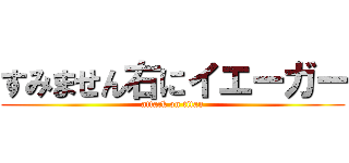 すみません右にイエーガー (attack on titan)
