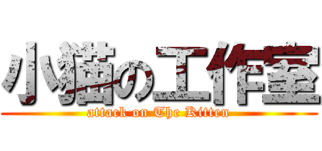 小猫の工作室 (attack on The Kitten)