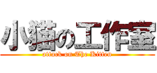 小猫の工作室 (attack on The Kitten)