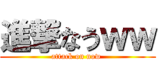 進撃なうｗｗ (attack on now )