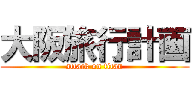 大阪旅行計画 (attack on titan)