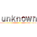 ｕｎｋｎｏｗｎ ()