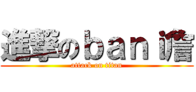 進撃のｂａｎｉ詹 (attack on titan)