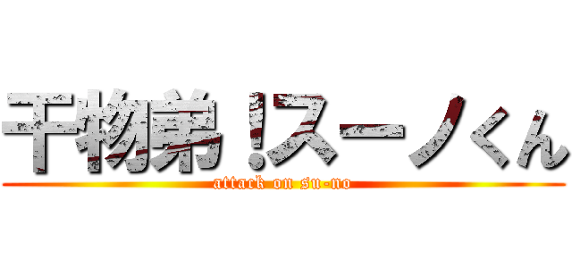 干物弟！スーノくん (attack on su-no)