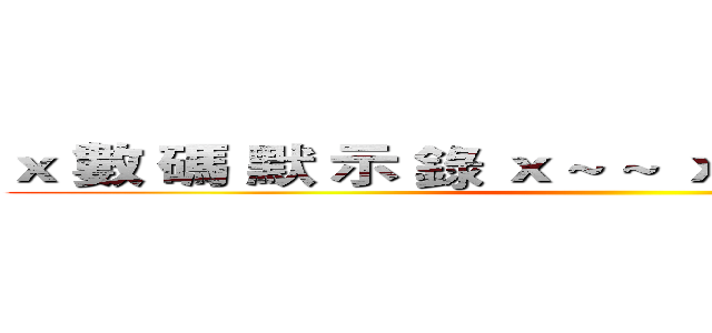 ｘ 數 碼 默 示 錄 ｘ ~ ~ ｘ 數 碼 默 示 錄 ｘ ()