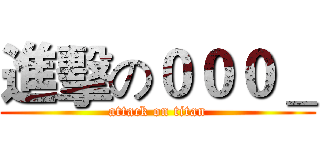 進擊の０００＿ (attack on titan)