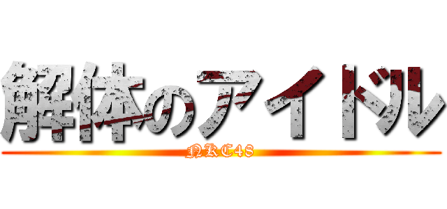 解体のアイドル (NKC48)