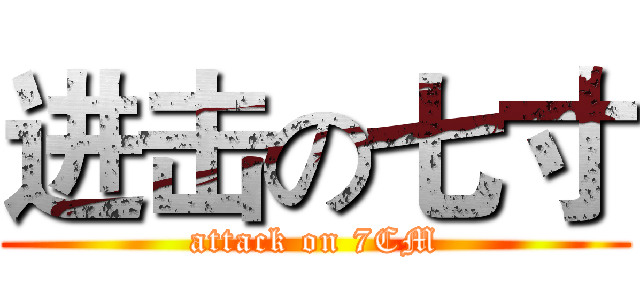 进击の七寸 (attack on 7CM)