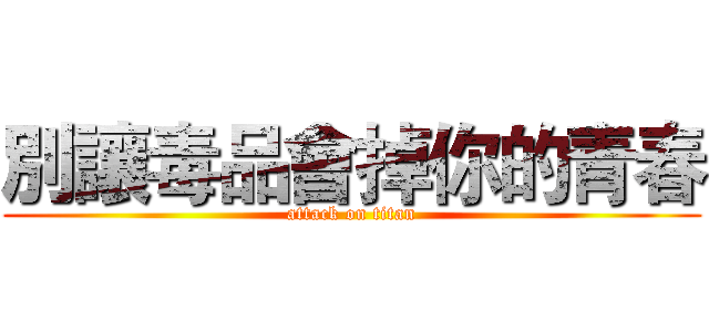 別讓毒品會掉你的青春 (attack on titan)