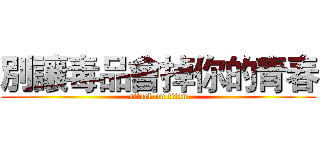 別讓毒品會掉你的青春 (attack on titan)