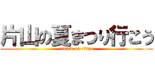 片山の夏まつり行こう (attack on titan)