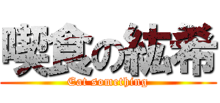 喫食の紘希 (Eat something)