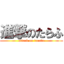 進撃のたらふ (attack on tarafu)