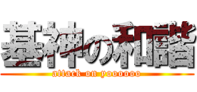 基神の和諧 (attack on yoooooo)