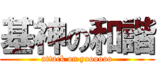 基神の和諧 (attack on yoooooo)