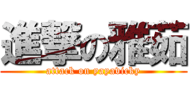 進撃の雅茹 (attack on yayavicky)