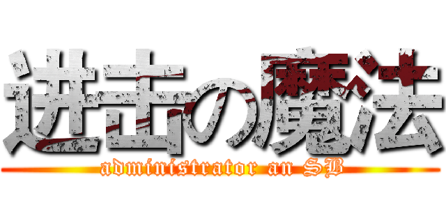 进击の魔法 ( administrator an SB)