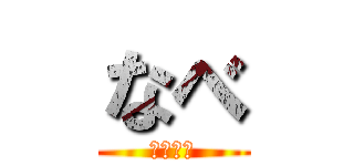 なべ (継続！！)