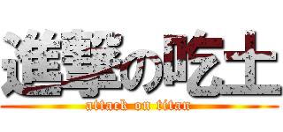 進撃の吃土 (attack on titan)