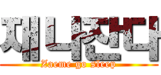 재나잔다 (Zaeme go sleep)