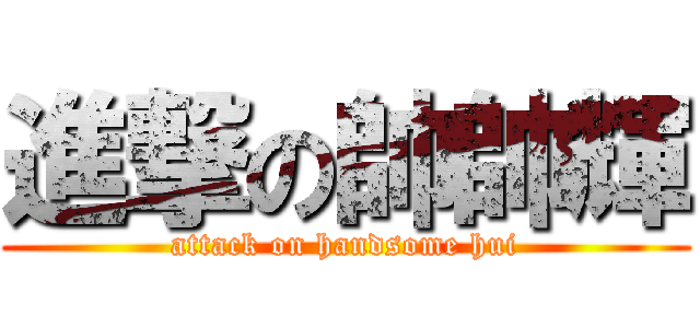 進撃の帥帥輝 (attack on handsome hui)