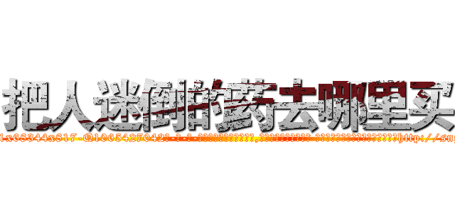 把人迷倒的药去哪里买 (把人迷倒的药去哪里买【电-话151x68344x817-Q1065427042元-吉-药-业】我们做的是长期生意,靠的是老客户长期支持 把人迷倒的药去哪里买在发表了一篇http://sngk.net/Ax2frk

参考消息网我们做的是长期生意,靠的是老客户长期支持也许我们早该意识到，就连鲍勃·霍斯金斯（金球奖戏剧类电影男主角 
)
