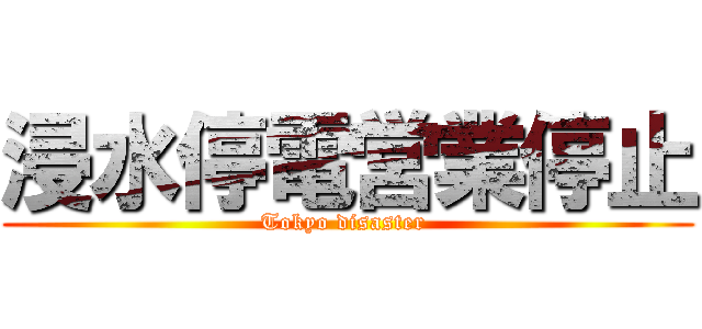 浸水停電営業停止 (Tokyo disaster )