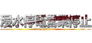 浸水停電営業停止 (Tokyo disaster )