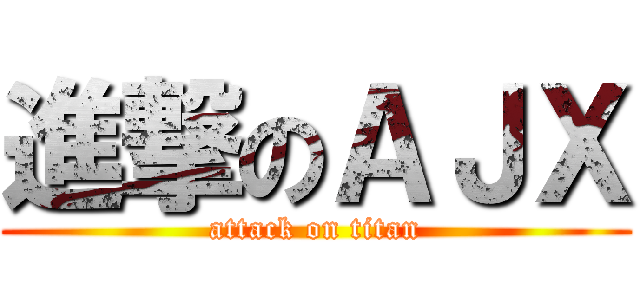 進撃のＡＪＸ (attack on titan)