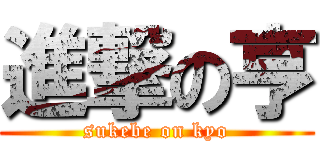 進撃の亨 (sukebe on kyo)