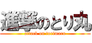 進撃のとり丸 (attack on torimaru)