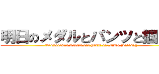 明日のメダルとパンツと掴む腕 (Tomorrow's medals and pants and arms grabbing)