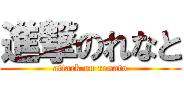 進撃のれなと (attack on renato)