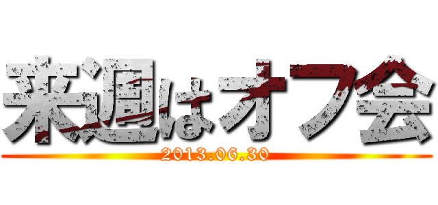 来週はオフ会 (2013.06.30)