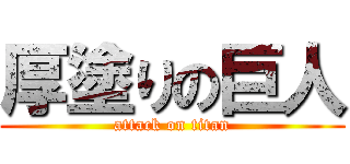 厚塗りの巨人 (attack on titan)