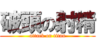 破頭の射精 (attack on titan)