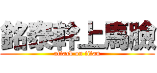 銘泰幹上馬臉 (attack on titan)