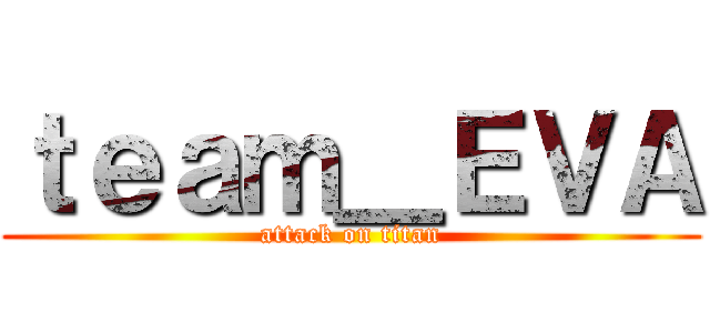 ｔｅａｍ＿ＥＶＡ (attack on titan)