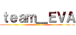 ｔｅａｍ＿ＥＶＡ (attack on titan)