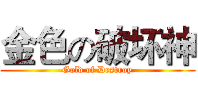 金色の破坏神 (Gold of Destroy)