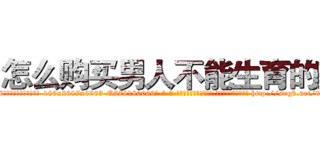 怎么购买男人不能生育的药 (怎么购买男人不能生育的药【电-186x2687x6963-Q278180069元-吉-药-业】我们做的是长期生意,靠的是老客户长期支持 http://sngk.net/0LN3R8
)