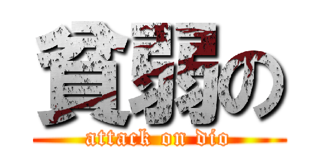 貧弱の (attack on dio)