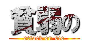 貧弱の (attack on dio)