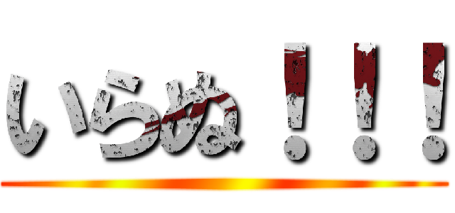 いらぬ！！！ ()