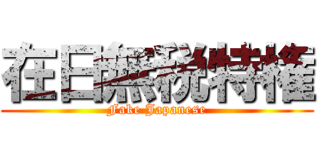 在日無税特権 (Fake Japanese)