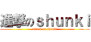 進撃のｓｈｕｎｋｉ (attack on shunki)