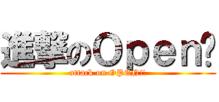 進撃のＯｐｅｎ醬 (attack on OPEN!!)