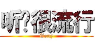 听说很流行 (Tony)