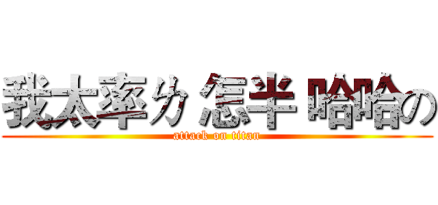 我太率ㄌ 怎半 哈哈の (attack on titan)