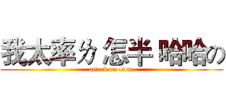我太率ㄌ 怎半 哈哈の (attack on titan)